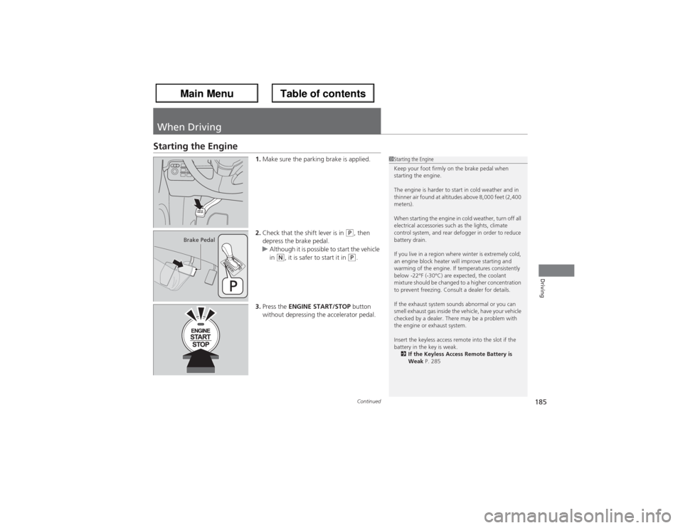 Acura ZDX 2013  Owners Manual 185
Continued
Driving
When DrivingStarting the Engine
1.Make sure the parking brake is applied.
2.Check that the shift lever is in 
(P, then 
depress the brake pedal.
uAlthough it is possible to start