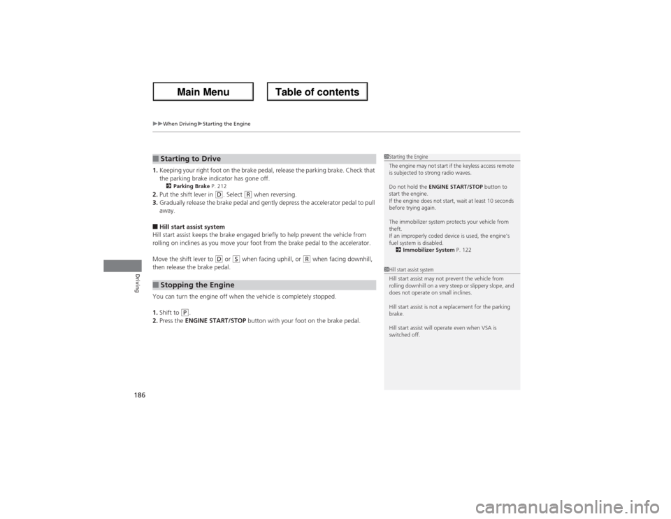 Acura ZDX 2013 User Guide uuWhen DrivinguStarting the Engine
186Driving
1.Keeping your right foot on the brake pedal, release the parking brake. Check that
the parking brake indicator has gone off.
2Parking Brake P. 212
2.Put Acura ZDX 2013 User Guide uuWhen DrivinguStarting the Engine
186Driving
1.Keeping your right foot on the brake pedal, release the parking brake. Check that
the parking brake indicator has gone off.
2Parking Brake P. 212
2.Put
