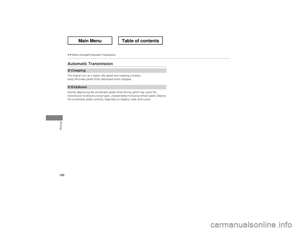 Acura ZDX 2013  Owners Manual 188
uuWhen DrivinguAutomatic Transmission
Driving
Automatic TransmissionThe engine runs at a higher idle speed and creeping increases.
Keep the brake pedal firmly depressed when stopped.
Quickly depre