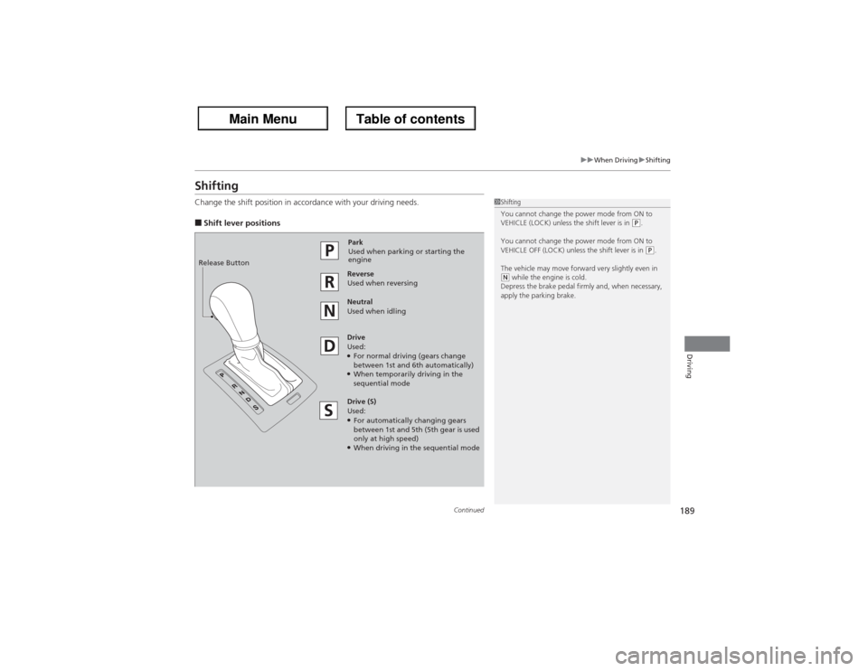 Acura ZDX 2013 Owners Manual 189
uuWhen DrivinguShifting
Continued
Driving
ShiftingChange the shift position in accordance with your driving needs.â– Shift lever positions
1Shifting
You cannot change the power mode from ON to
VE Acura ZDX 2013 Owners Manual 189
uuWhen DrivinguShifting
Continued
Driving
ShiftingChange the shift position in accordance with your driving needs.â– Shift lever positions
1Shifting
You cannot change the power mode from ON to
VE