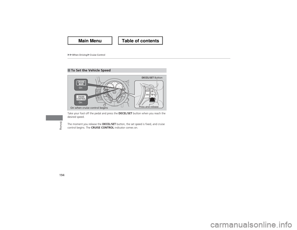 Acura ZDX 2013  Owners Manual 194
uuWhen DrivinguCruise Control
Driving
Take your foot off the pedal and press the DECEL/SET button when you reach the 
desired speed. 
The moment you release the DECEL/SET button, the set speed is 