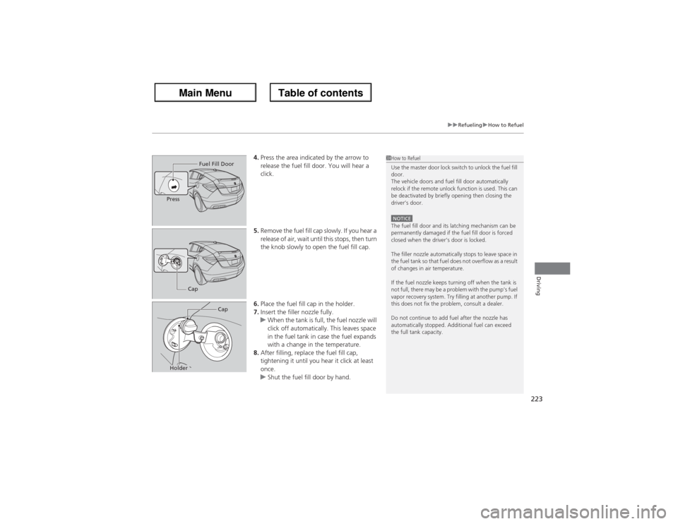 Acura ZDX 2013  Owners Manual 223
uuRefuelinguHow to Refuel
Driving
4.Press the area indicated by the arrow to 
release the fuel fill door. You will hear a 
click.
5.Remove the fuel fill cap slowly. If you hear a 
release of air, 