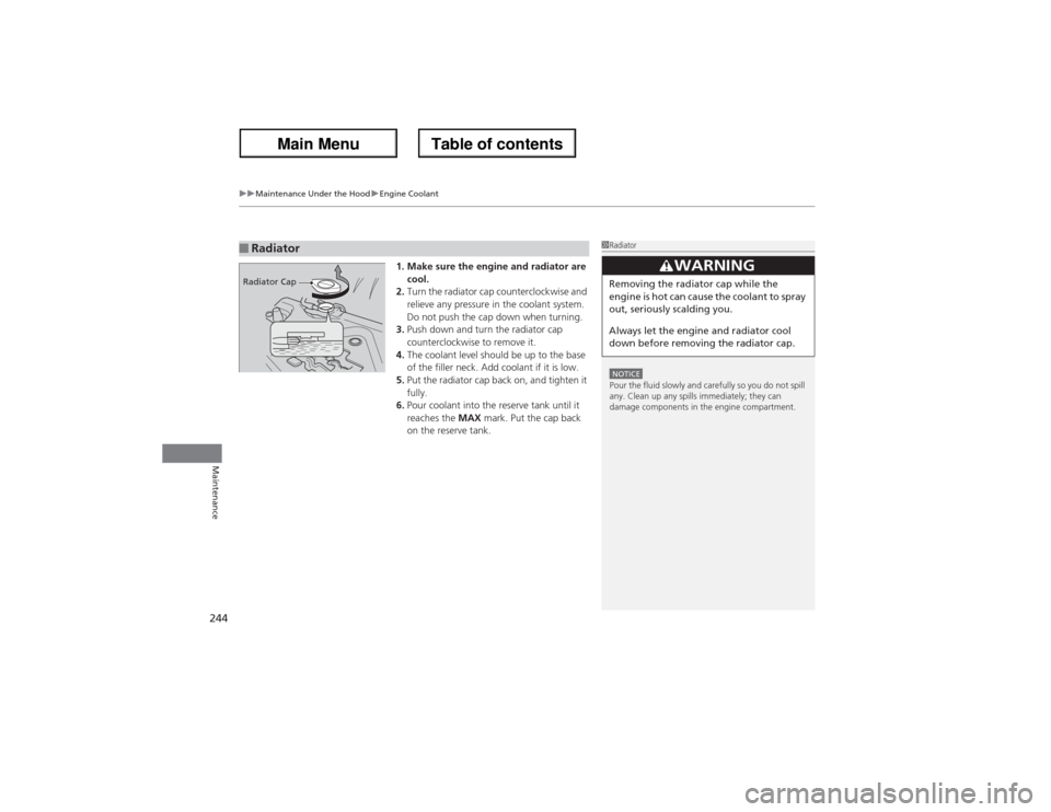 Acura ZDX 2013  Owners Manual uuMaintenance Under the HooduEngine Coolant
244Maintenance
1. Make sure the engine and radiator are 
cool.
2.Turn the radiator cap counterclockwise and 
relieve any pressure in the coolant system. 
Do