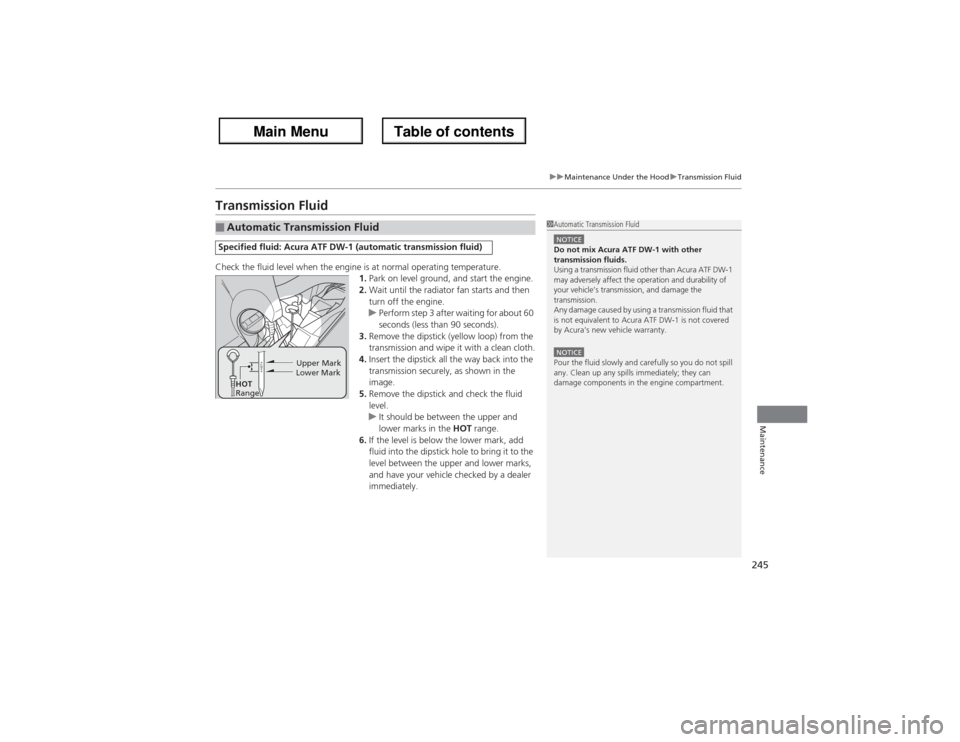 Acura ZDX 2013  Owners Manual 245
uuMaintenance Under the HooduTransmission Fluid
Maintenance
Transmission FluidCheck the fluid level when the engine is at normal operating temperature.
1.Park on level ground, and start the engine