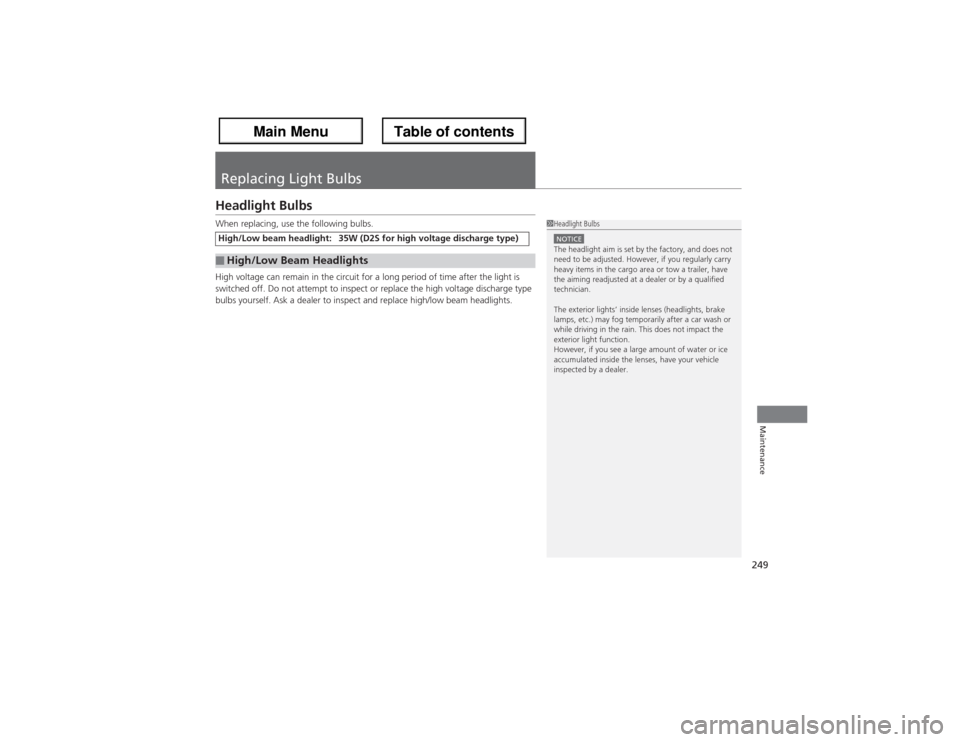 Acura ZDX 2013 Owners Manual 249Maintenance
Replacing Light BulbsHeadlight BulbsWhen replacing, use the following bulbs.
High voltage can remain in the circuit for a long period of time after the light is
switched off. Do not at Acura ZDX 2013 Owners Manual 249Maintenance
Replacing Light BulbsHeadlight BulbsWhen replacing, use the following bulbs.
High voltage can remain in the circuit for a long period of time after the light is
switched off. Do not at