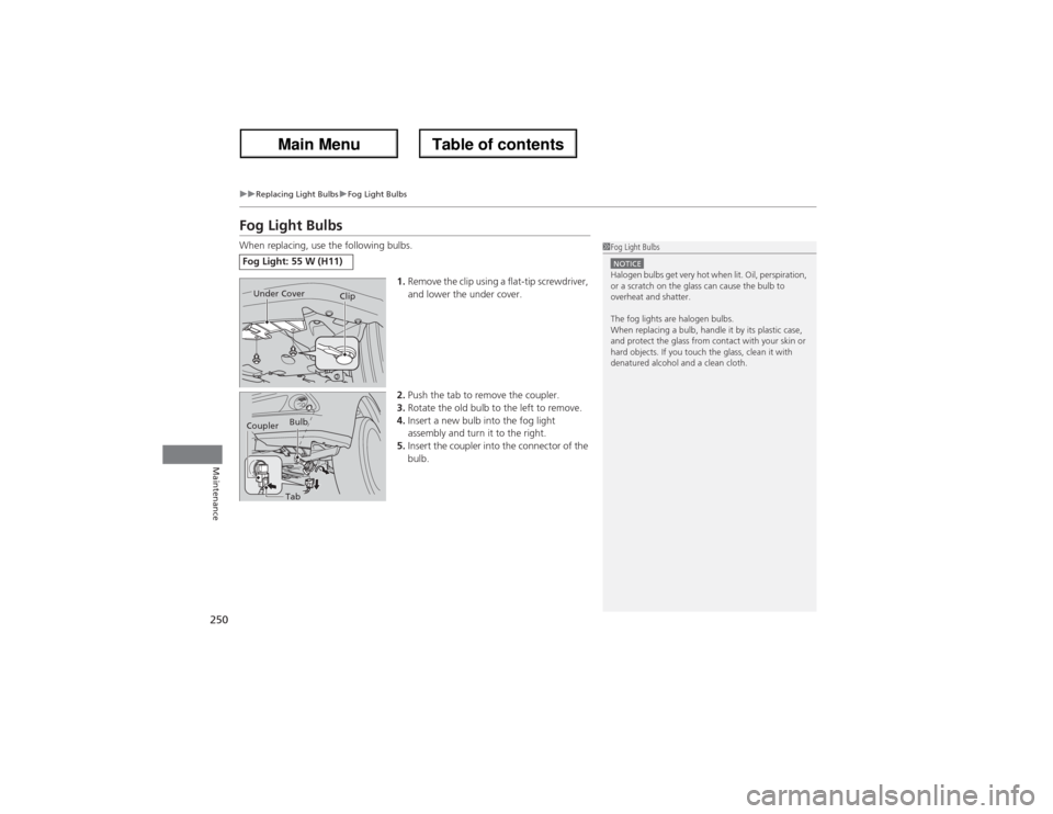 Acura ZDX 2013 Owners Manual 250
uuReplacing Light BulbsuFog Light Bulbs
Maintenance
Fog Light BulbsWhen replacing, use the following bulbs.
1.Remove the clip using a flat-tip screwdriver,
and lower the under cover.
2.Push the t Acura ZDX 2013 Owners Manual 250
uuReplacing Light BulbsuFog Light Bulbs
Maintenance
Fog Light BulbsWhen replacing, use the following bulbs.
1.Remove the clip using a flat-tip screwdriver,
and lower the under cover.
2.Push the t