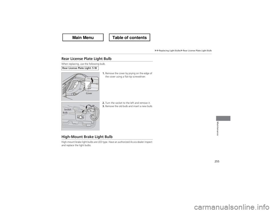 Acura ZDX 2013 Owners Manual 255
uuReplacing Light BulbsuRear License Plate Light Bulb
Maintenance
Rear License Plate Light BulbWhen replacing, use the following bulb.
1.Remove the cover by prying on the edge of
the cover using Acura ZDX 2013 Owners Manual 255
uuReplacing Light BulbsuRear License Plate Light Bulb
Maintenance
Rear License Plate Light BulbWhen replacing, use the following bulb.
1.Remove the cover by prying on the edge of
the cover using