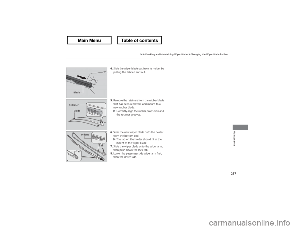 Acura ZDX 2013 Service Manual 257
uuChecking and Maintaining Wiper BladesuChanging the Wiper Blade Rubber
Maintenance
4.Slide the wiper blade out from its holder by 
pulling the tabbed end out.
5.Remove the retainers from the rubb