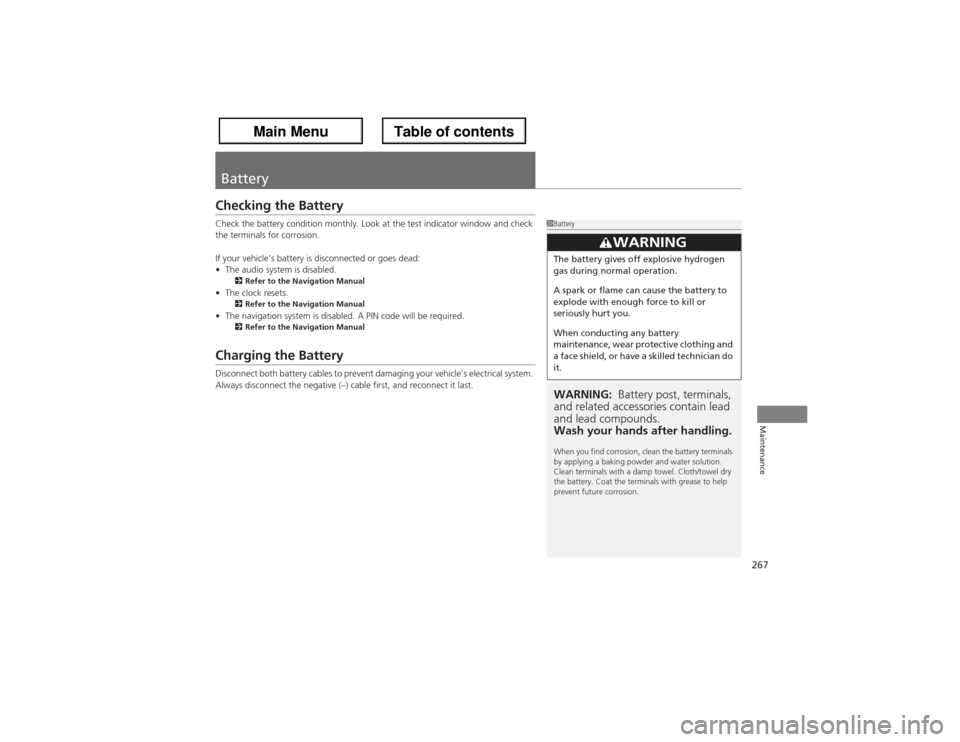 Acura ZDX 2013  Owners Manual 267Maintenance
BatteryChecking the BatteryCheck the battery condition monthly. Look at the test indicator window and check 
the terminals for corrosion.
If your vehicle’s battery is disconnected or 