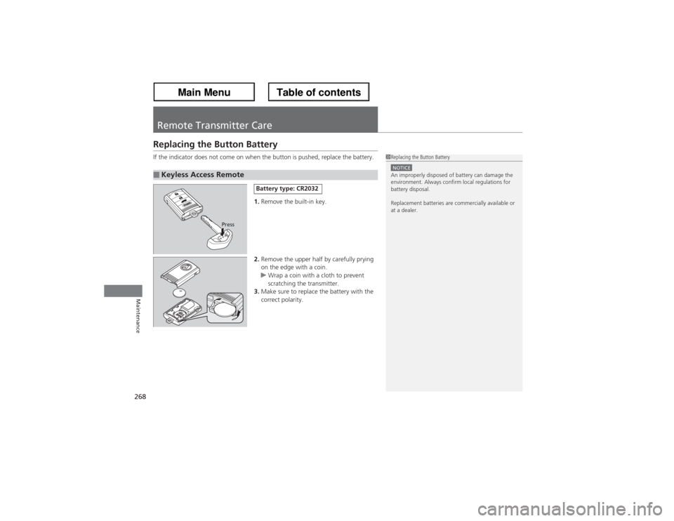 Acura ZDX 2013 Owners Guide 268Maintenance
Remote Transmitter CareReplacing the Button BatteryIf the indicator does not come on when the button is pushed, replace the battery.
1.Remove the built-in key.
2.Remove the upper half b