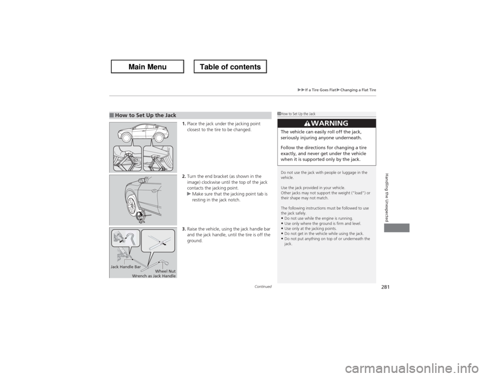 Acura ZDX 2013  Owners Manual Continued
281
uuIf a Tire Goes FlatuChanging a Flat Tire
Handling the Unexpected
1.Place the jack under the jacking point 
closest to the tire to be changed.
2.Turn the end bracket (as shown in the 
i