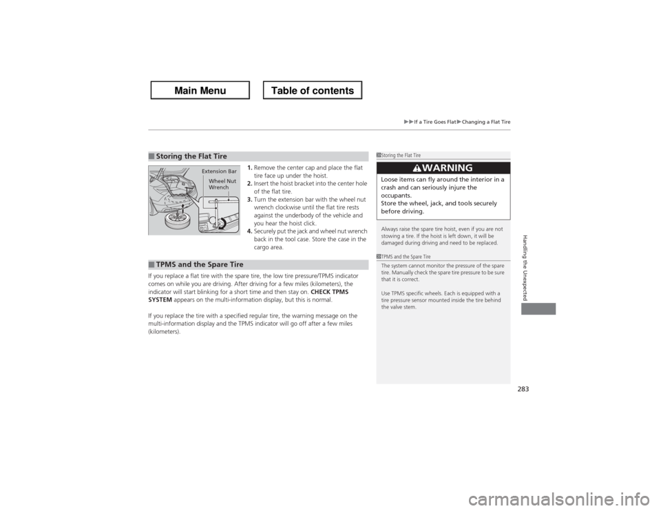 Acura ZDX 2013 User Guide 283
uuIf a Tire Goes FlatuChanging a Flat Tire
Handling the Unexpected
1.Remove the center cap and place the flat 
tire face up under the hoist.
2.Insert the hoist bracket into the center hole 
of the