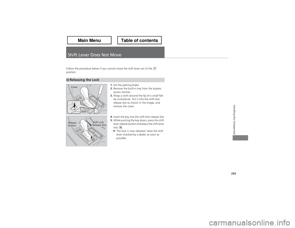 Acura ZDX 2013 Owners Guide 289Handling the Unexpected
Shift Lever Does Not MoveFollow the procedure below if you cannot move the shift lever out of the 
(P 
position.
1.Set the parking brake.
2.Remove the built-in key from the 
