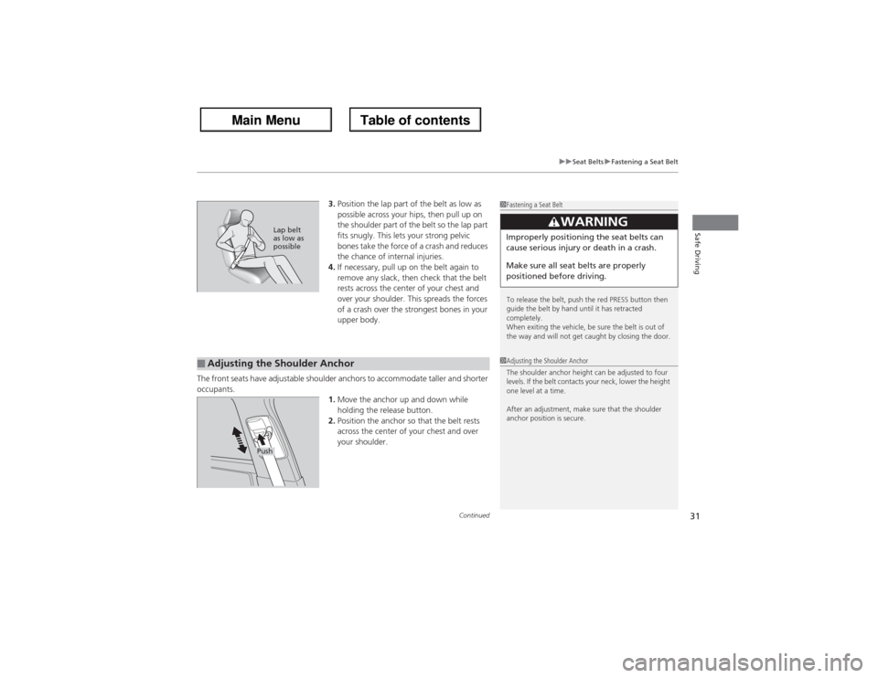 Acura ZDX 2013 User Guide Continued
31
uuSeat BeltsuFastening a Seat Belt
Safe Driving
3.Position the lap part of the belt as low as 
possible across your hips, then pull up on 
the shoulder part of the belt so the lap part 
f