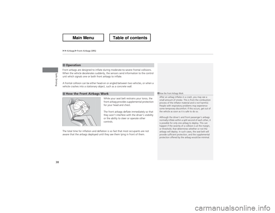 Acura ZDX 2013 Owners Manual uuAirbagsuFront Airbags (SRS)
38Safe Driving
Front airbags are designed to inflate during moderate-to-severe frontal collisions.
When the vehicle decelerates suddenly, the sensors send information to Acura ZDX 2013 Owners Manual uuAirbagsuFront Airbags (SRS)
38Safe Driving
Front airbags are designed to inflate during moderate-to-severe frontal collisions.
When the vehicle decelerates suddenly, the sensors send information to