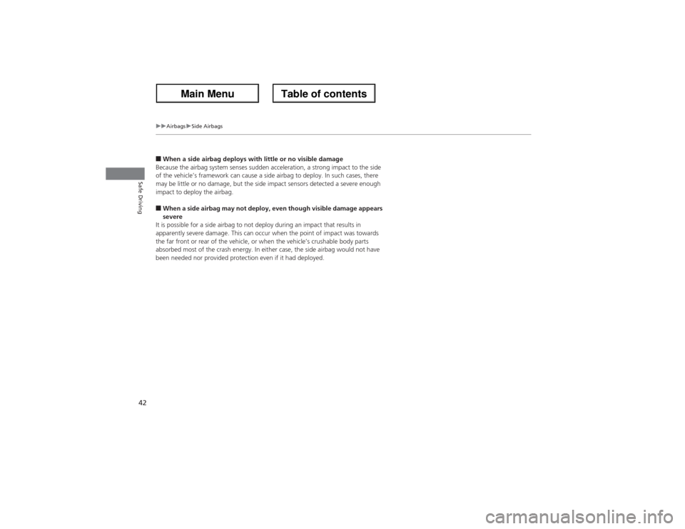 Acura ZDX 2013 Service Manual 42
uuAirbagsuSide Airbags
Safe Driving
■When a side airbag deploys with little or no visible damage
Because the airbag system senses sudden acceleration, a strong impact to the side 
of the vehicle�