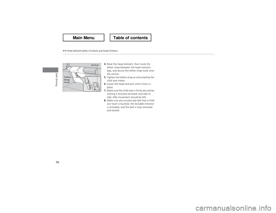 Acura ZDX 2013 Workshop Manual 56
uuChild SafetyuSafety of Infants and Small Children
Safe Driving
4.Raise the head restraint, then route the 
tether strap between the head restraint 
legs, and secure the tether strap hook onto 
th