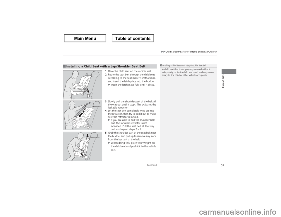 Acura ZDX 2013 Workshop Manual Continued
57
uuChild SafetyuSafety of Infants and Small Children
Safe Driving
1.Place the child seat on the vehicle seat.
2.Route the seat belt through the child seat 
according to the seat maker’s 