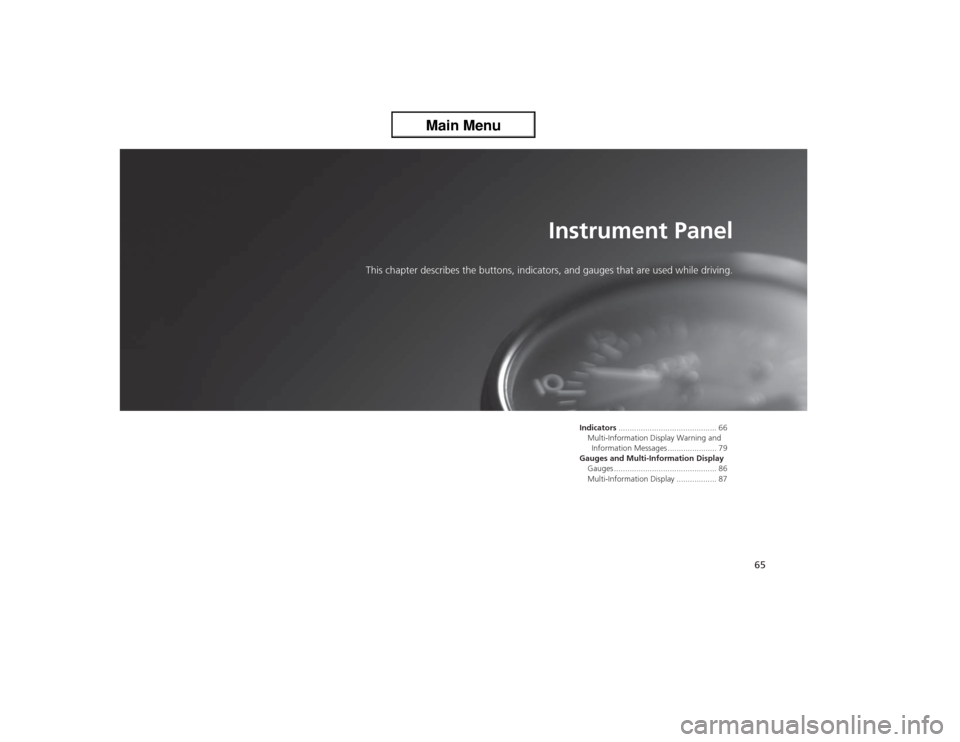 Acura ZDX 2013 Owners Manual 65
Instrument Panel
This chapter describes the buttons, indicators, and gauges that are used while driving.
Indicators............................................ 66
Multi-Information Display Warning Acura ZDX 2013 Owners Manual 65
Instrument Panel
This chapter describes the buttons, indicators, and gauges that are used while driving.
Indicators............................................ 66
Multi-Information Display Warning