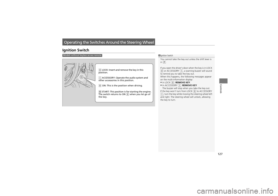 Acura ZDX 2012  Owners Manual 127
Controls
Operating the Switches Around the Steering Wheel
Ignition Switch
1Ignition Switch
You cannot take the key out unless the shift lever is 
in 
(P.
If you open the driver’s door when the k