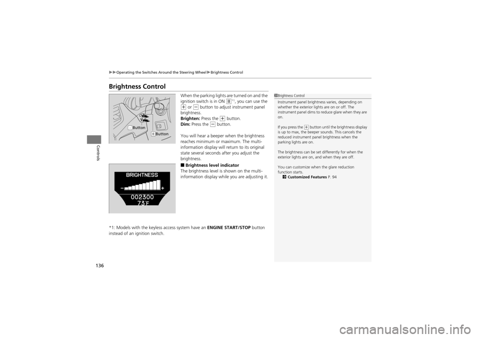 Acura ZDX 2012 Service Manual 136
uuOperating the Switches Around the Steering Wheel uBrightness Control
Controls
Brightness Control
When the parking lights are turned on and the 
ignition switch is in ON 
w*1, you can use the 
+ 