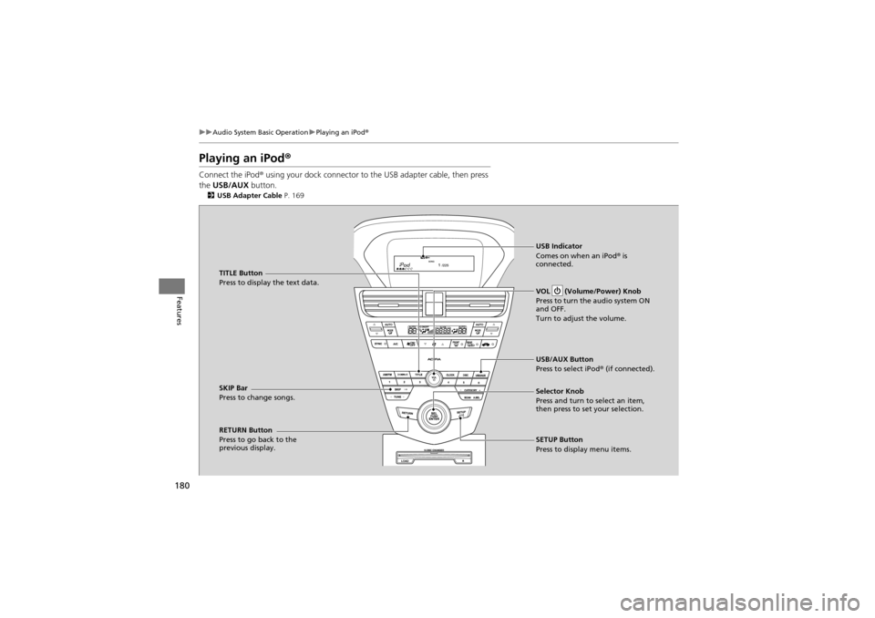 Acura ZDX 2012 Owners Manual 180
uuAudio System Basic Operation uPlaying an iPod ®
Features
Playing an iPod ®
Connect the iPod ® using your dock connector to the USB adapter cable, then press
the USB/AUX button.
2USB Adapte Acura ZDX 2012 Owners Manual 180
uuAudio System Basic Operation uPlaying an iPod ®
Features
Playing an iPod ®
Connect the iPod ® using your dock connector to the USB adapter cable, then press
the USB/AUX button.
2USB Adapte