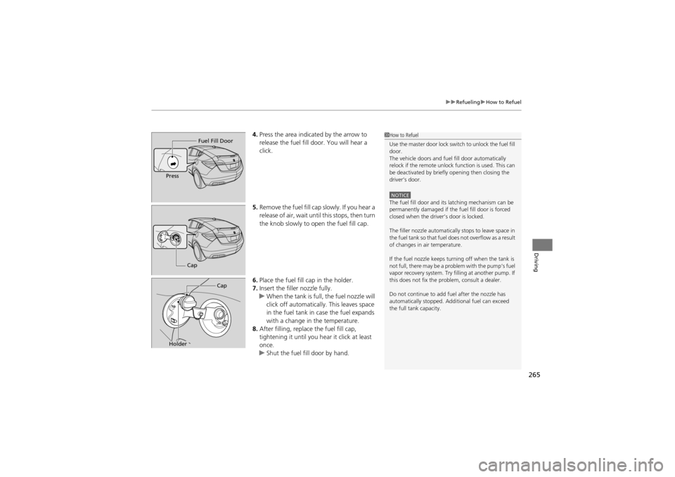 Acura ZDX 2012  Owners Manual 265
uuRefueling uHow to Refuel
Driving
4. Press the area indicated by the arrow to 
release the fuel fill door. You will hear a 
click.
5. Remove the fuel fill ca p slowly. If you hear a 
release of a