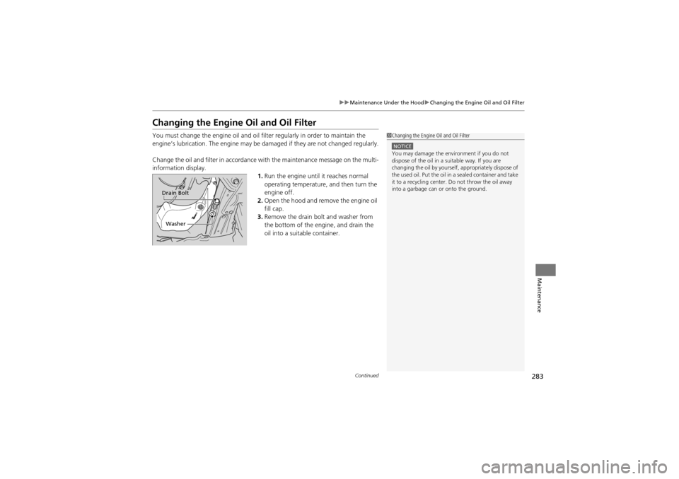 Acura ZDX 2012  Owners Manual 283
uuMaintenance Under the Hood uChanging the Engine Oil and Oil Filter
Continued
Maintenance
Changing the Engine Oil and Oil Filter
You must change the engine oil and oil f ilter regularly in order 