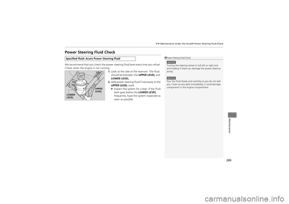 Acura ZDX 2012 Owners Guide 289
uuMaintenance Under the Hood uPower Steering Fluid Check
Maintenance
Power Steering Fluid Check
We recommend that you check the power steer ing fluid level every time you refuel. 
Check when the e