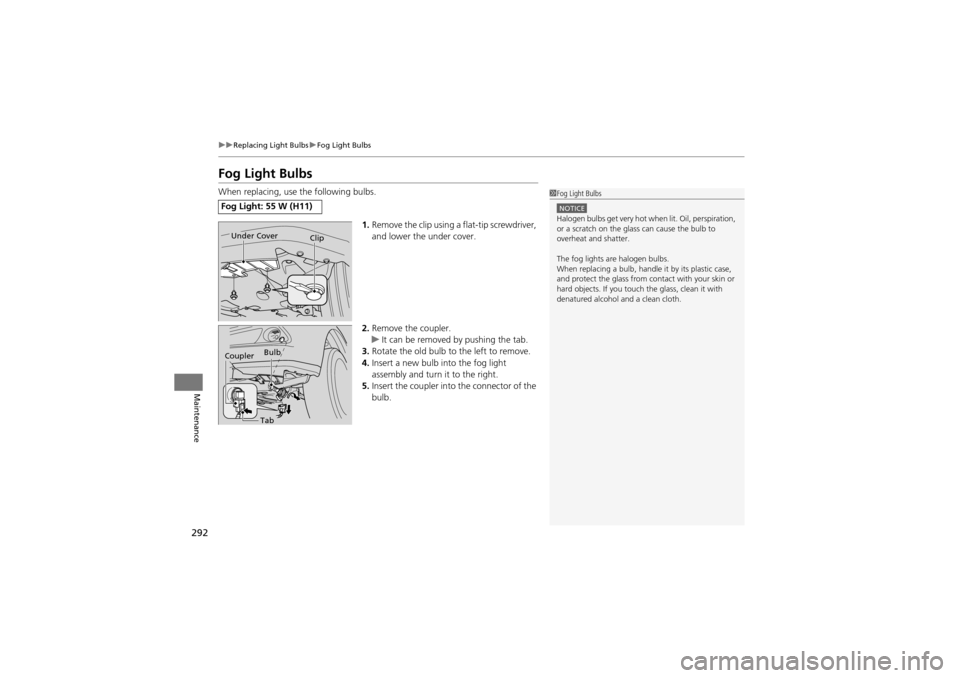 Acura ZDX 2012  Owners Manual 292
uuReplacing Light Bulbs uFog Light Bulbs
Maintenance
Fog Light Bulbs
When replacing, use the following bulbs.
1.Remove the clip using a flat-tip screwdriver, 
and lower the under cover.
2. Remove 