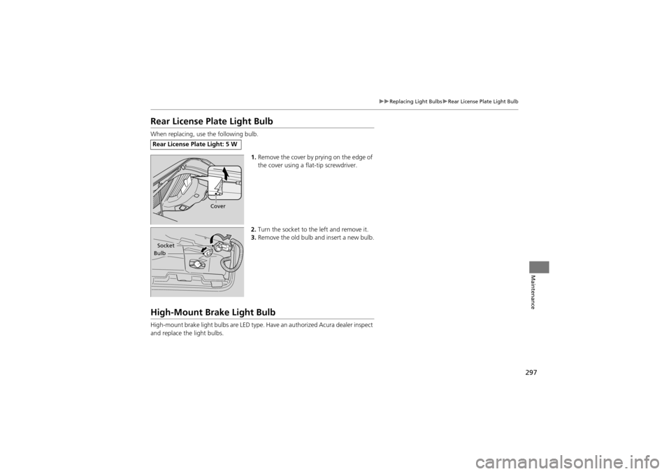 Acura ZDX 2012 Owners Guide 297
uuReplacing Light Bulbs uRear License Plate Light Bulb
Maintenance
Rear License Plate Light Bulb
When replacing, use  the following bulb.
1.Remove the cover by pr ying on the edge of 
the cover us