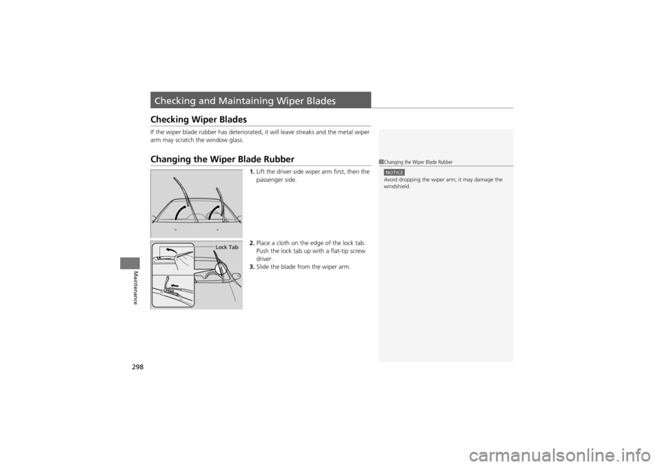 Acura ZDX 2012  Owners Manual 298
Maintenance
Checking and Maintaining Wiper Blades
Checking Wiper Blades
If the wiper blade rubber has deteriorated, it will leave streaks and the metal wiper 
arm may scratch the window glass.
Cha