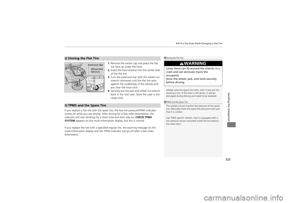 Acura ZDX 2012  Owners Manual 325
uuIf a Tire Goes Flat uChanging a Flat Tire
Handling the Unexpected
1. Remove the center cap and place the flat 
tire face up under the hoist.
2. Insert the hoist bracket into the center hole 
of 