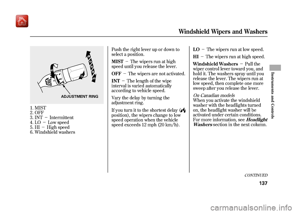 Acura ZDX 2012  Owners Manual 1. MIST
2. OFF
3. INT－Intermittent
4. LO －Low speed
5. HI －High speed
6. Windshield washers Push the right lever up or down to
select a position.
MIST
－The wipers run at high
speed until you r