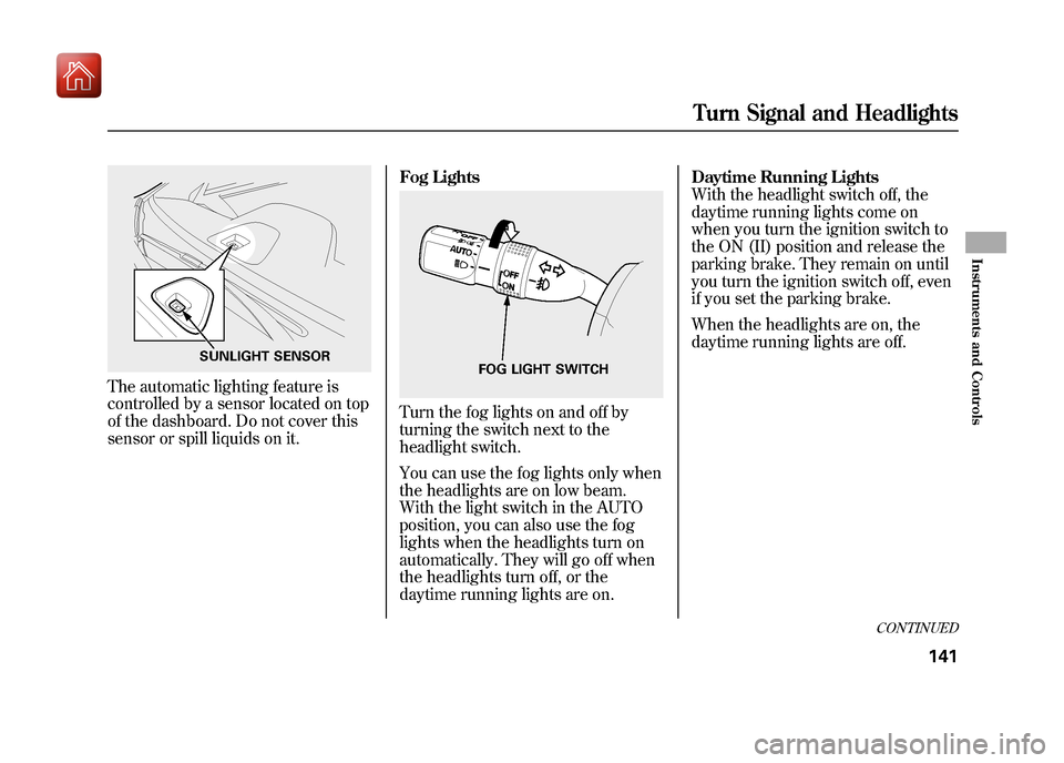 Acura ZDX 2012  Owners Manual The automatic lighting feature is
controlled by a sensor located on top
of the dashboard. Do not cover this
sensor or spill liquids on it.Fog Lights
Turn the fog lights on and off by
turning the switc