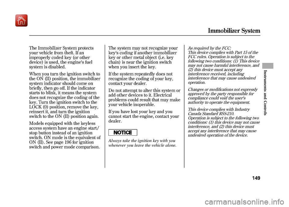 Acura ZDX 2012  Owners Manual The Immobilizer System protects
your vehicle from theft. If an
improperly coded key (or other
device) is used, the engines fuel
system is disabled.
When you turn the ignition switch to
the ON (II) po