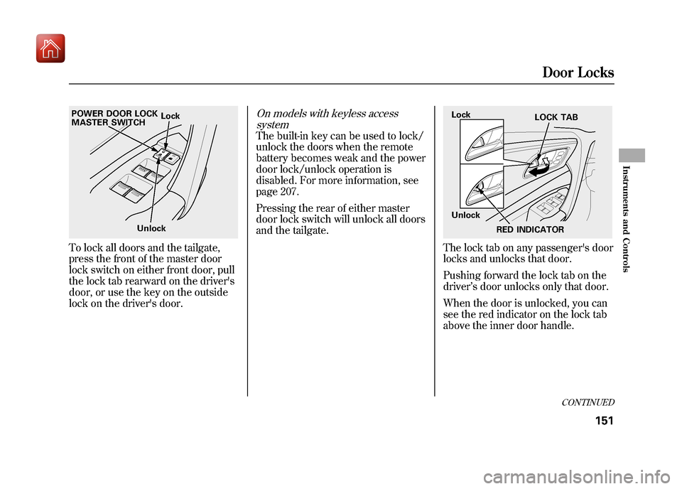 Acura ZDX 2012  Owners Manual To lock all doors and the tailgate,
press the front of the master door
lock switch on either front door, pull
the lock tab rearward on the drivers
door, or use the key on the outside
lock on the driv