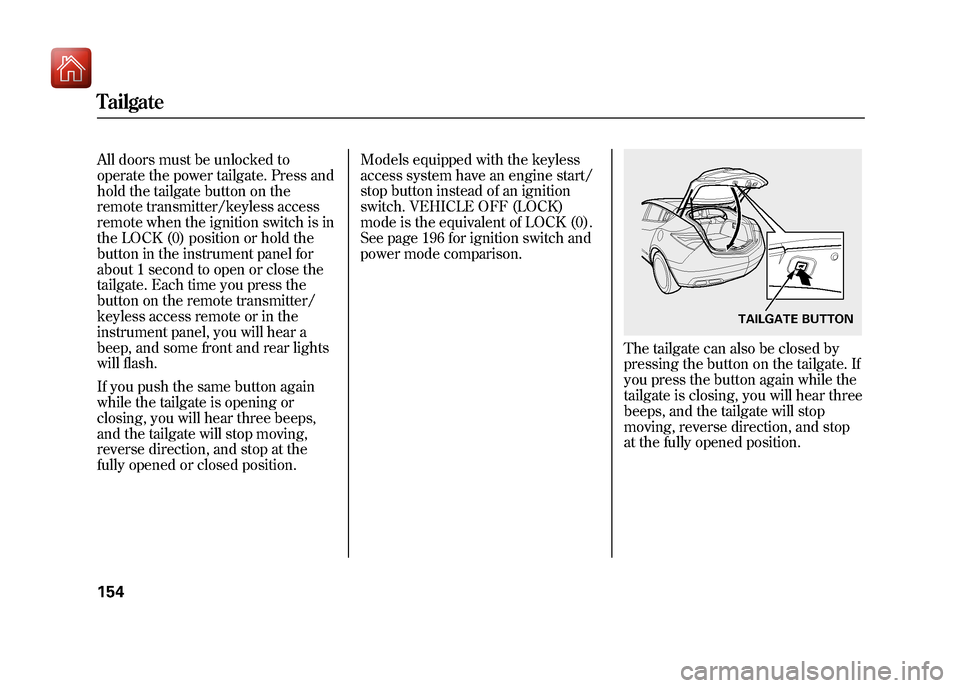 Acura ZDX 2012 Owners Manual All doors must be unlocked to
operate the power tailgate. Press and
hold the tailgate button on the
remote transmitter/keyless access
remote when the ignition switch is in
the LOCK (0) position or hol Acura ZDX 2012 Owners Manual All doors must be unlocked to
operate the power tailgate. Press and
hold the tailgate button on the
remote transmitter/keyless access
remote when the ignition switch is in
the LOCK (0) position or hol