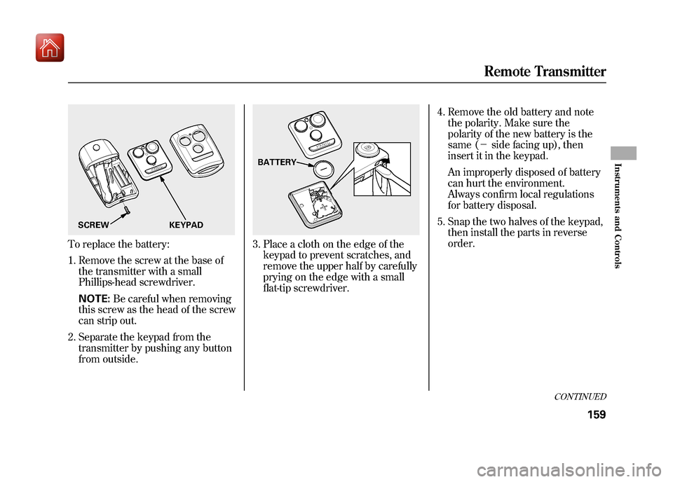 Acura ZDX 2012  Owners Manual To replace the battery:1. Remove the screw at the base of the transmitter with a small
Phillips-head screwdriver.
NOTE: Be careful when removing
this screw as the head of the screw
can strip out.
2. S