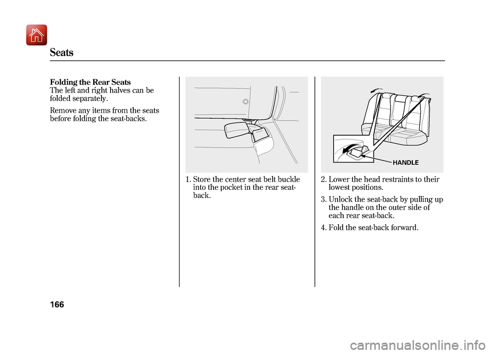 Acura ZDX 2012 Owners Manual Folding the Rear Seats
The left and right halves can be
folded separately.
Remove any items from the seats
before folding the seat-backs.
1. Store the center seat belt buckleinto the pocket in the rea Acura ZDX 2012 Owners Manual Folding the Rear Seats
The left and right halves can be
folded separately.
Remove any items from the seats
before folding the seat-backs.
1. Store the center seat belt buckleinto the pocket in the rea