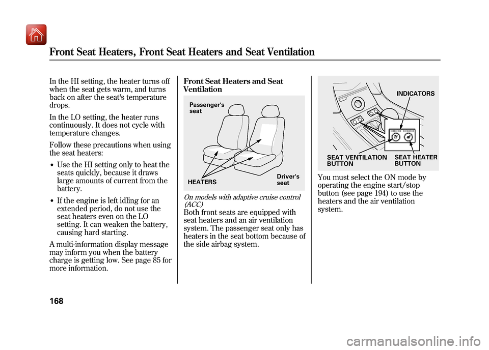 Acura ZDX 2012  Owners Manual In the HI setting, the heater turns off
when the seat gets warm, and turns
back on after the seats temperature
drops.
In the LO setting, the heater runs
continuously. It does not cycle with
temperatu