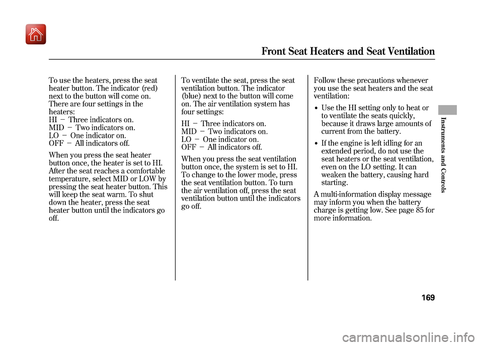 Acura ZDX 2012  Owners Manual To use the heaters, press the seat
heater button. The indicator (red)
next to the button will come on.
There are four settings in the
heaters:
HI－Three indicators on.
MID －Two indicators on.
LO �