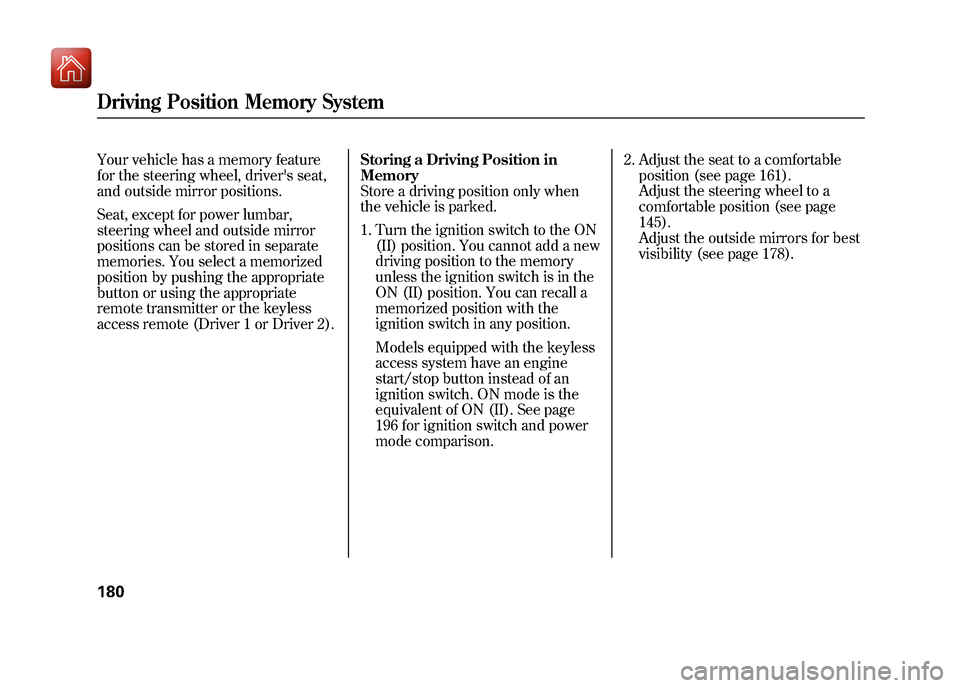 Acura ZDX 2012  Owners Manual Your vehicle has a memory feature
for the steering wheel, drivers seat,
and outside mirror positions.
Seat, except for power lumbar,
steering wheel and outside mirror
positions can be stored in separ