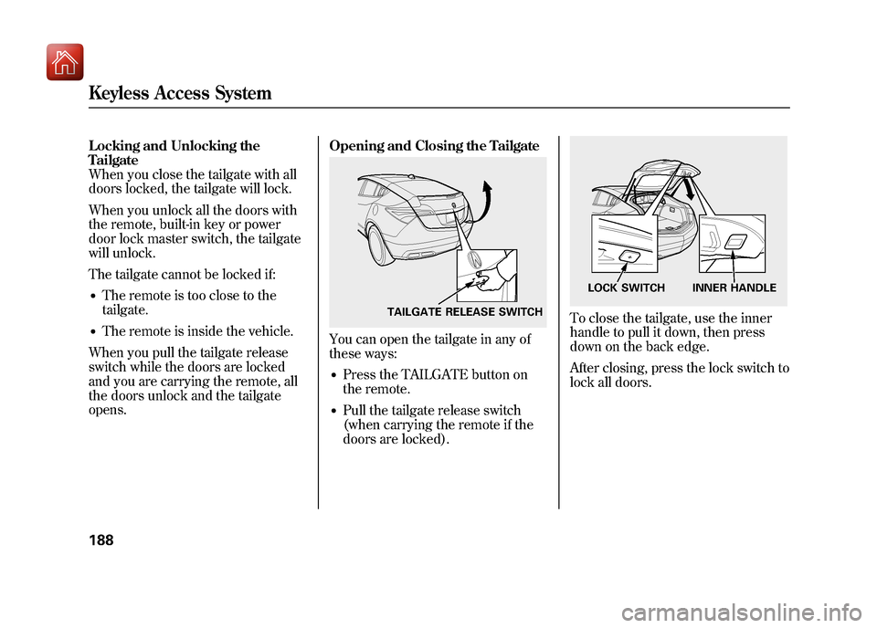 Acura ZDX 2012  Owners Manual Locking and Unlocking the
Tailgate
When you close the tailgate with all
doors locked, the tailgate will lock.
When you unlock all the doors with
the remote, built-in key or power
door lock master swit