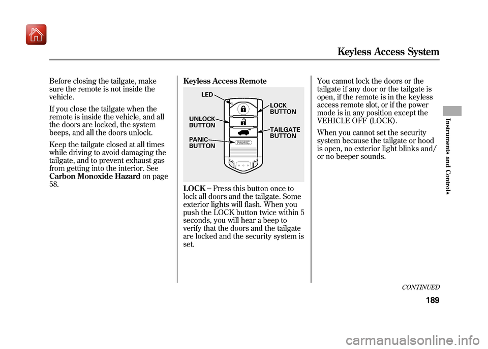 Acura ZDX 2012  Owners Manual Before closing the tailgate, make
sure the remote is not inside the
vehicle.
If you close the tailgate when the
remote is inside the vehicle, and all
the doors are locked, the system
beeps, and all th