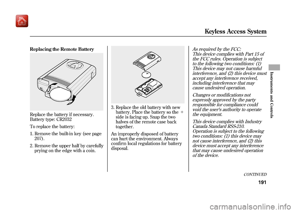 Acura ZDX 2012  Owners Manual Replacing the Remote BatteryReplace the battery if necessary.
Battery type: CR2032
To replace the battery:1. Remove the built-in key (see page 207).
2. Remove the upper half by carefully prying on the