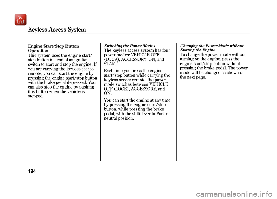 Acura ZDX 2012  Owners Manual Engine Start/Stop Button
Operation
This system uses the engine start/
stop button instead of an ignition
switch to start and stop the engine. If
you are carrying the keyless access
remote, you can sta