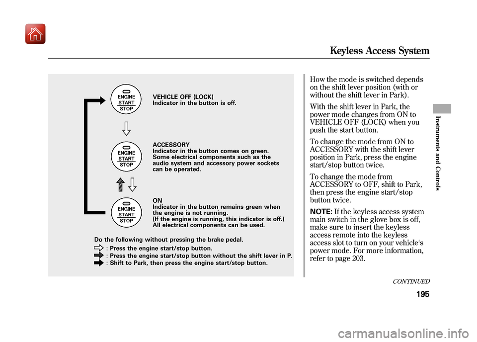 Acura ZDX 2012  Owners Manual How the mode is switched depends
on the shift lever position (with or
without the shift lever in Park).
With the shift lever in Park, the
power mode changes from ON to
VEHICLE OFF (LOCK) when you
push