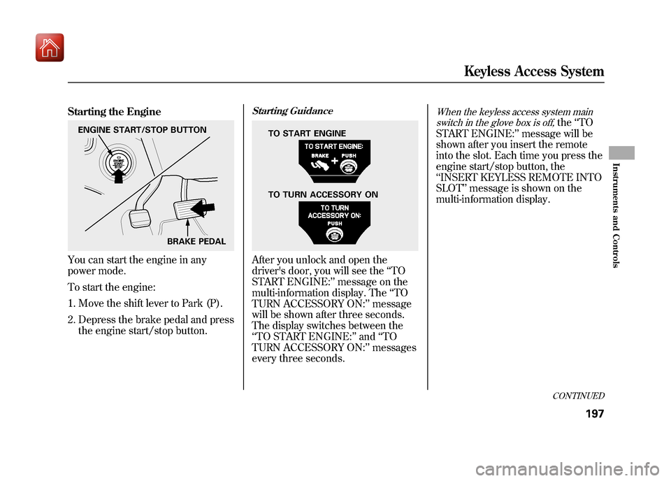 Acura ZDX 2012  Owners Manual Starting the EngineYou can start the engine in any
power mode.
To start the engine:1. Move the shift lever to Park (P).
2. Depress the brake pedal and press the engine start/stop button.
Starting Guid