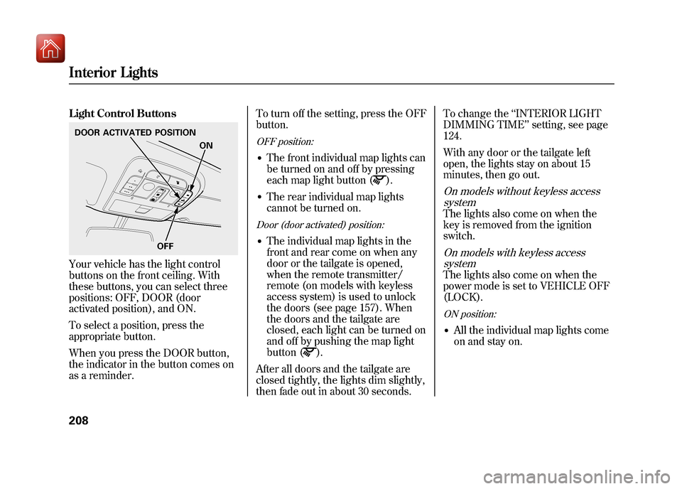 Acura ZDX 2012 Owners Guide Light Control ButtonsYour vehicle has the light control
buttons on the front ceiling. With
these buttons, you can select three
positions: OFF, DOOR (door
activated position), and ON.
To select a posit